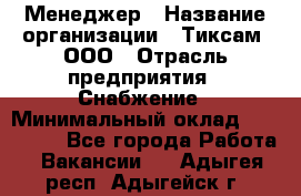 Менеджер › Название организации ­ Тиксам, ООО › Отрасль предприятия ­ Снабжение › Минимальный оклад ­ 150 000 - Все города Работа » Вакансии   . Адыгея респ.,Адыгейск г.